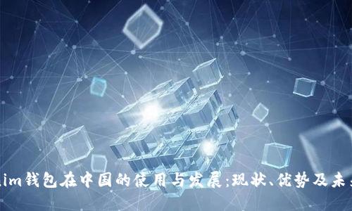 Tokenim钱包在中国的使用与发展：现状、优势及未来展望