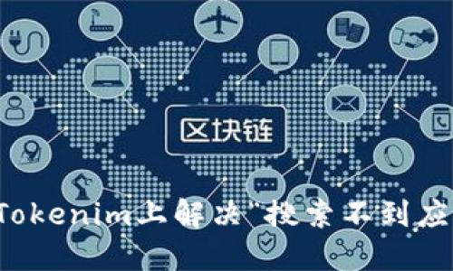 如何在Tokenim上解决“搜索不到应用”问题