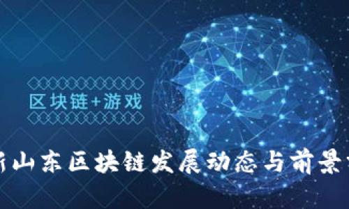 最新山东区块链发展动态与前景分析