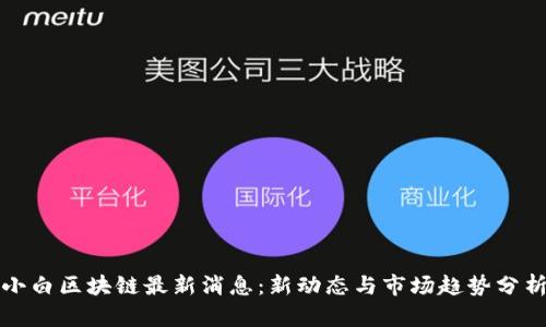 小白区块链最新消息：新动态与市场趋势分析